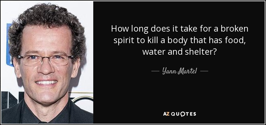 How long does it take for a broken spirit to kill a body that has food, water and shelter? - Yann Martel