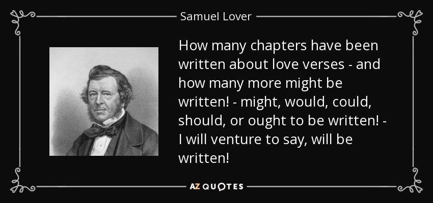 How many chapters have been written about love verses - and how many more might be written! - might, would, could, should, or ought to be written! - I will venture to say, will be written! - Samuel Lover