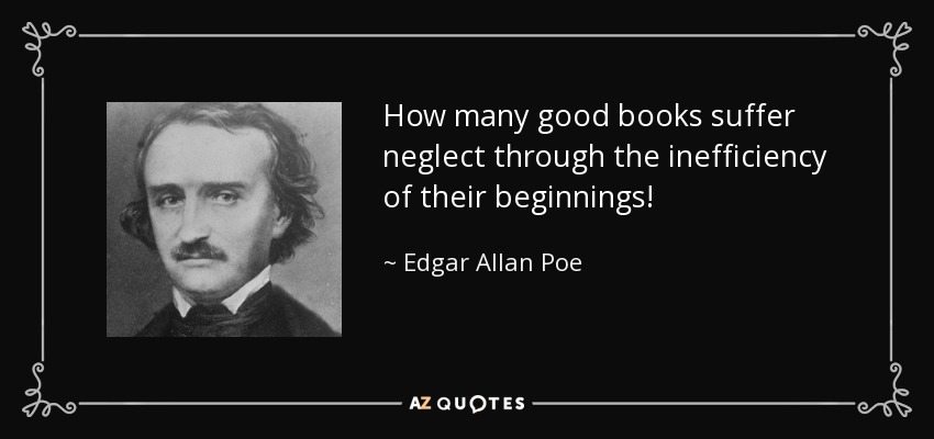 How many good books suffer neglect through the inefficiency of their beginnings! - Edgar Allan Poe