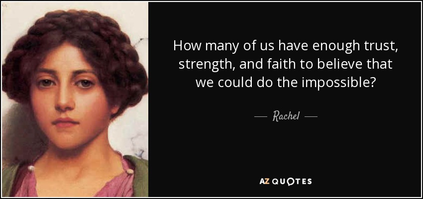 How many of us have enough trust, strength, and faith to believe that we could do the impossible? - Rachel