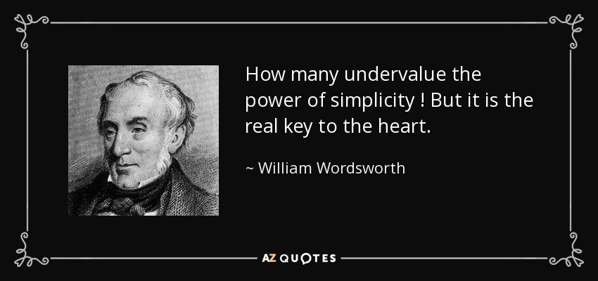 How many undervalue the power of simplicity ! But it is the real key to the heart. - William Wordsworth