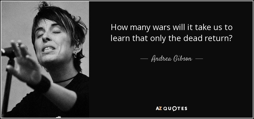 How many wars will it take us to learn that only the dead return? - Andrea Gibson