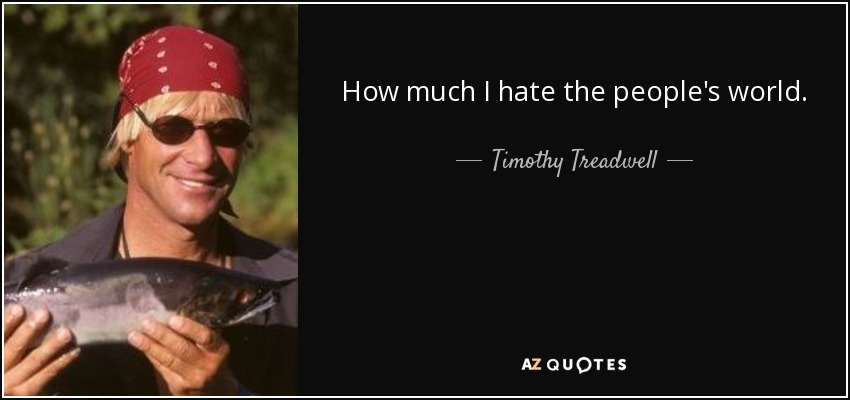 How much I hate the people's world. - Timothy Treadwell