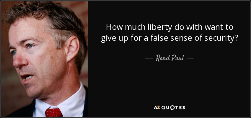 How much liberty do with want to give up for a false sense of security? - Rand Paul