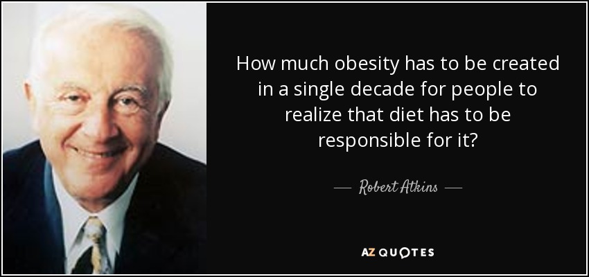 How much obesity has to be created in a single decade for people to realize that diet has to be responsible for it? - Robert Atkins