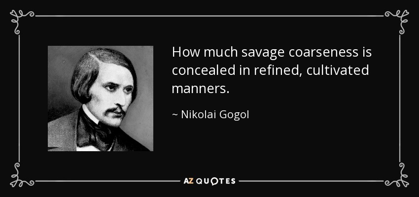 How much savage coarseness is concealed in refined, cultivated manners. - Nikolai Gogol
