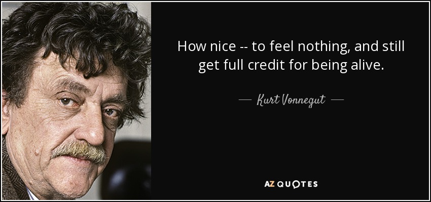 How nice -- to feel nothing, and still get full credit for being alive. - Kurt Vonnegut