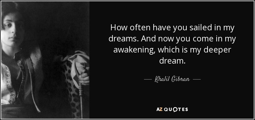 Khalil Gibran Quote How Often Have You Sailed In My Dreams And Now