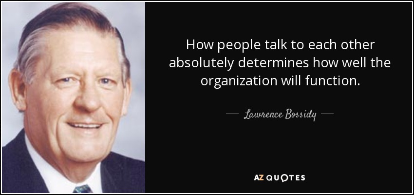 How people talk to each other absolutely determines how well the organization will function. - Lawrence Bossidy