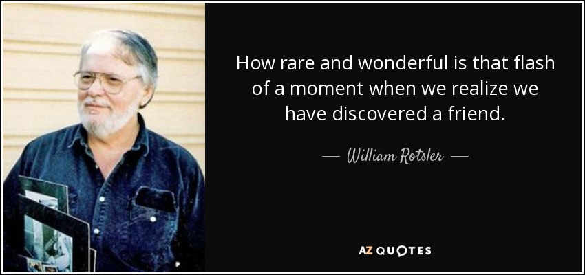 How rare and wonderful is that flash of a moment when we realize we have discovered a friend. - William Rotsler