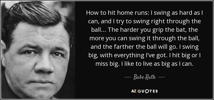 Babe Ruth quote: How to hit home runs: I swing as hard as