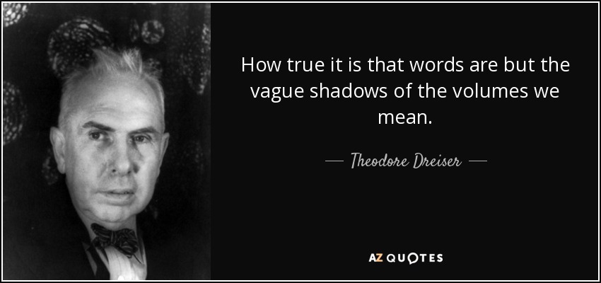 How true it is that words are but the vague shadows of the volumes we mean. - Theodore Dreiser