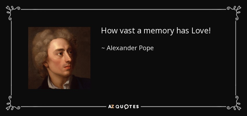 How vast a memory has Love! - Alexander Pope