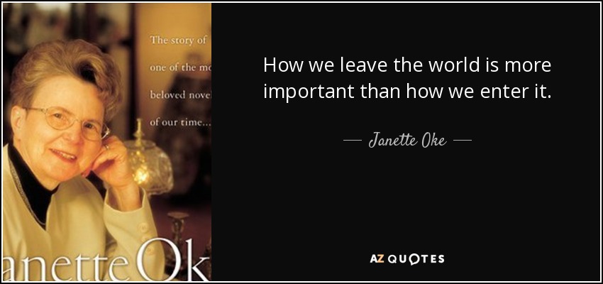 How we leave the world is more important than how we enter it. - Janette Oke