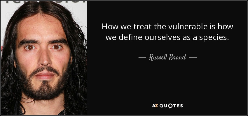How we treat the vulnerable is how we define ourselves as a species. - Russell Brand