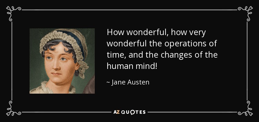 How wonderful, how very wonderful the operations of time, and the changes of the human mind! - Jane Austen