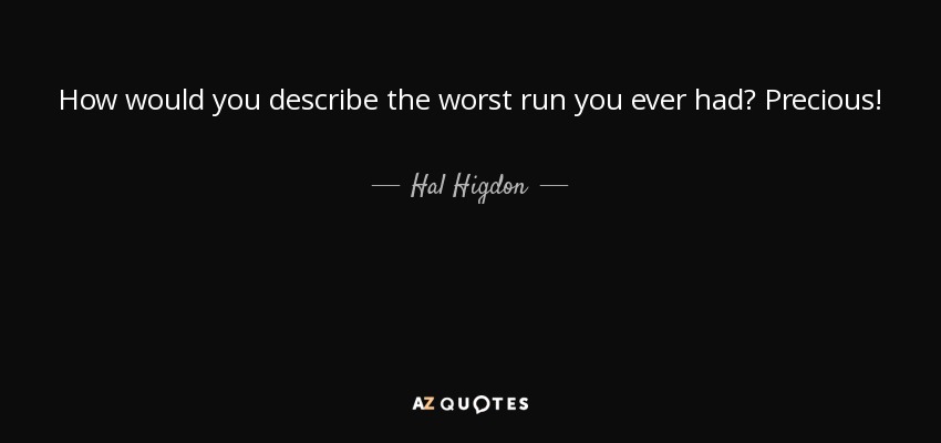 How would you describe the worst run you ever had? Precious! - Hal Higdon