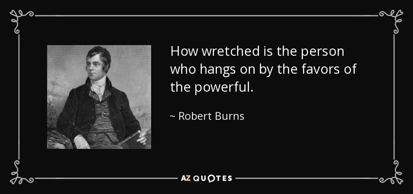 How wretched is the person who hangs on by the favors of the powerful. - Robert Burns