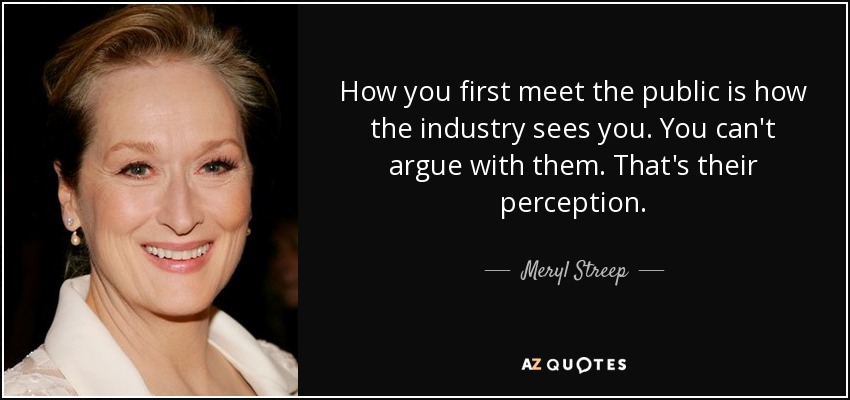 How you first meet the public is how the industry sees you. You can't argue with them. That's their perception. - Meryl Streep