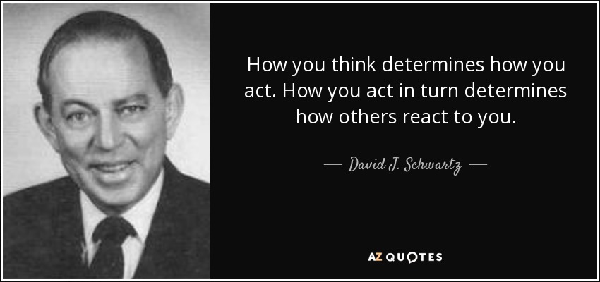 How you think determines how you act. How you act in turn determines how others react to you. - David J. Schwartz