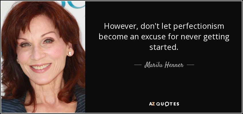 However, don't let perfectionism become an excuse for never getting started. - Marilu Henner