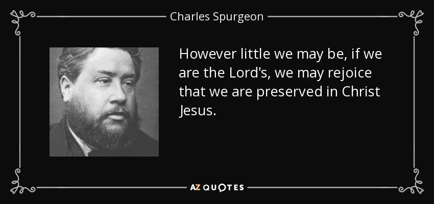 However little we may be, if we are the Lord's, we may rejoice that we are preserved in Christ Jesus. - Charles Spurgeon