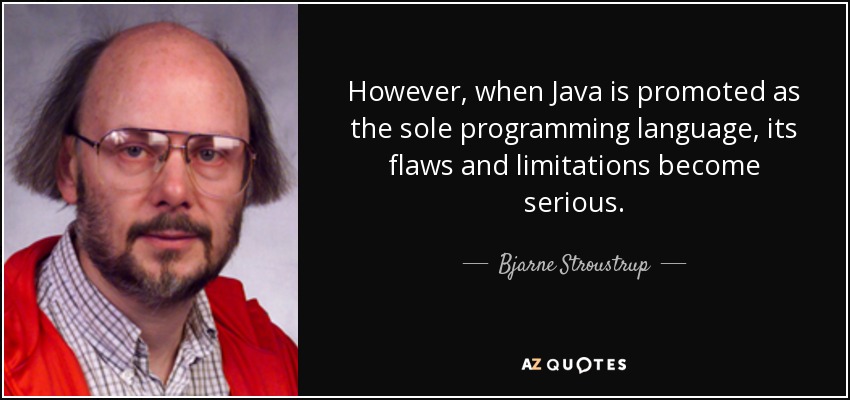 However, when Java is promoted as the sole programming language, its flaws and limitations become serious. - Bjarne Stroustrup