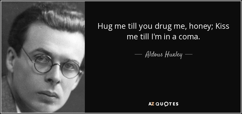 Hug me till you drug me, honey; Kiss me till I'm in a coma. - Aldous Huxley