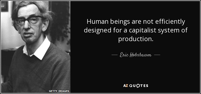 Human beings are not efficiently designed for a capitalist system of production. - Eric Hobsbawm