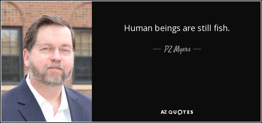 Human beings are still fish. - PZ Myers