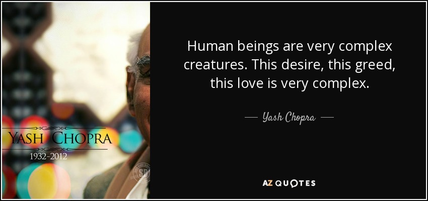 Human beings are very complex creatures. This desire, this greed, this love is very complex. - Yash Chopra