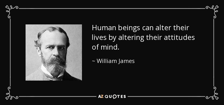 Human beings can alter their lives by altering their attitudes of mind. - William James