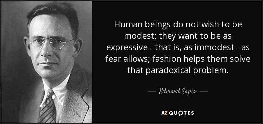 Human beings do not wish to be modest; they want to be as expressive - that is, as immodest - as fear allows; fashion helps them solve that paradoxical problem. - Edward Sapir