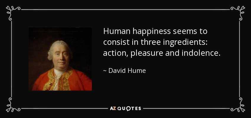 Human happiness seems to consist in three ingredients: action, pleasure and indolence. - David Hume
