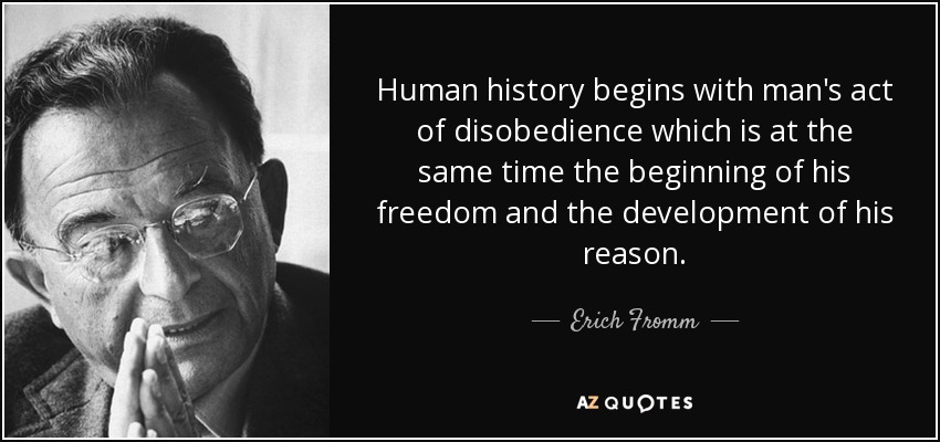 Human history begins with man's act of disobedience which is at the same time the beginning of his freedom and the development of his reason. - Erich Fromm
