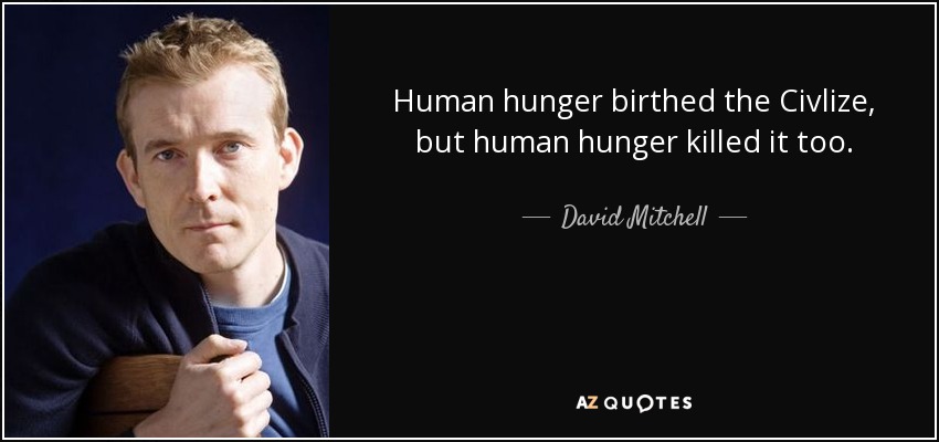 Human hunger birthed the Civlize, but human hunger killed it too. - David Mitchell