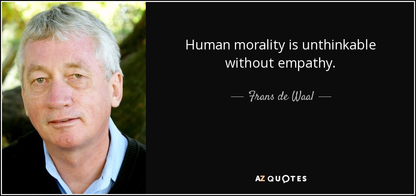 Human morality is unthinkable without empathy. - Frans de Waal