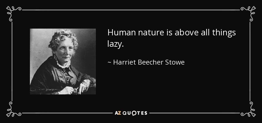 Human nature is above all things lazy. - Harriet Beecher Stowe