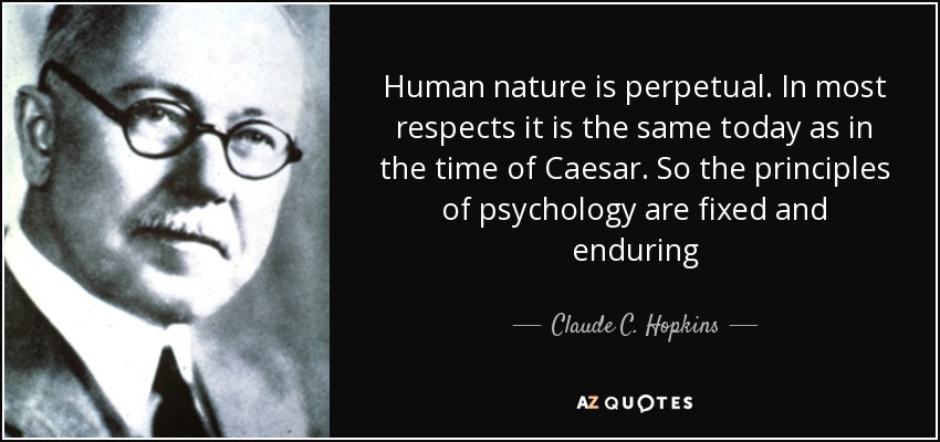 Human nature is perpetual. In most respects it is the same today as in the time of Caesar. So the principles of psychology are fixed and enduring - Claude C. Hopkins