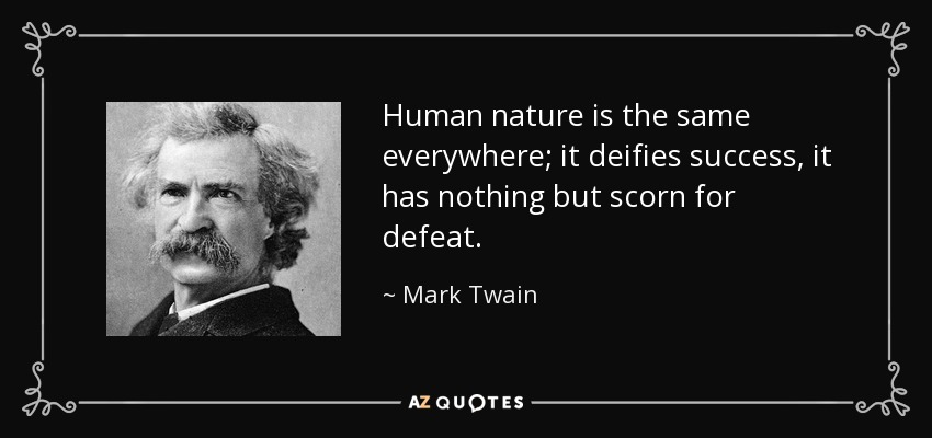 Human nature is the same everywhere; it deifies success, it has nothing but scorn for defeat. - Mark Twain