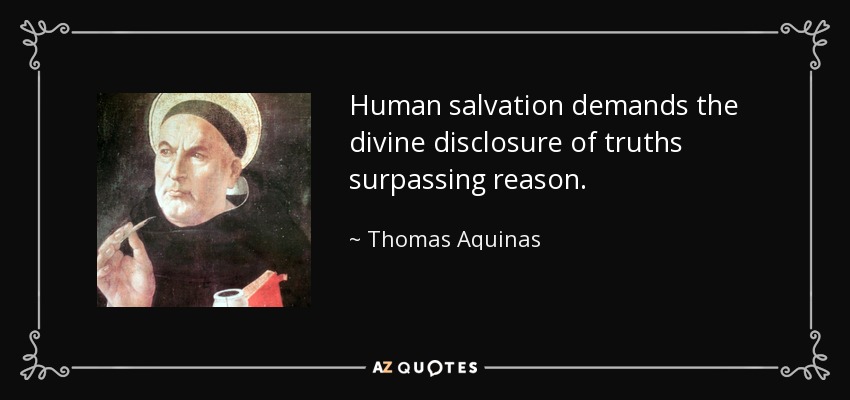 Human salvation demands the divine disclosure of truths surpassing reason. - Thomas Aquinas