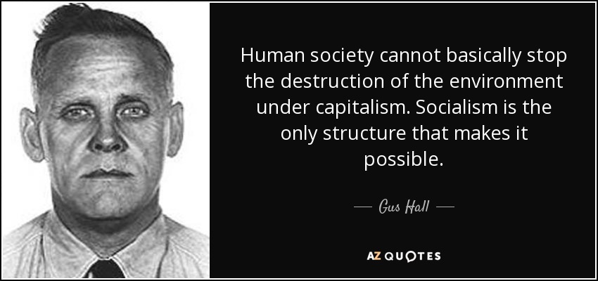 Human society cannot basically stop the destruction of the environment under capitalism. Socialism is the only structure that makes it possible. - Gus Hall