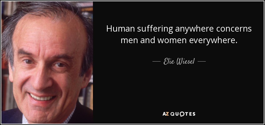 Human suffering anywhere concerns men and women everywhere. - Elie Wiesel
