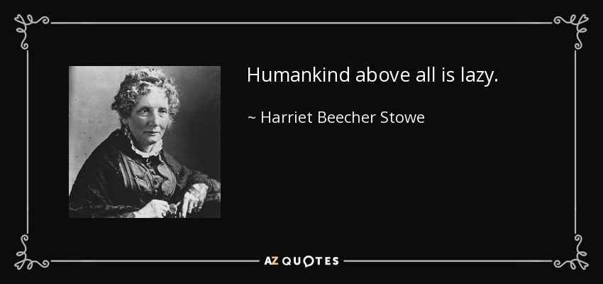 Humankind above all is lazy. - Harriet Beecher Stowe