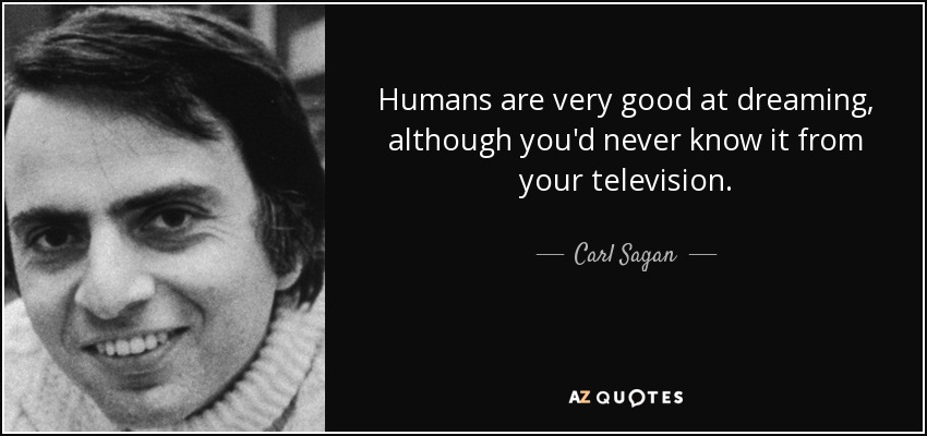 Humans are very good at dreaming, although you'd never know it from your television. - Carl Sagan