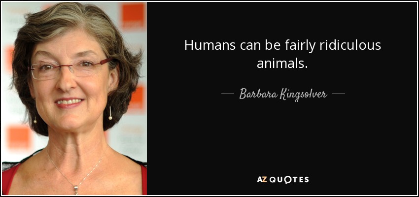 Humans can be fairly ridiculous animals. - Barbara Kingsolver