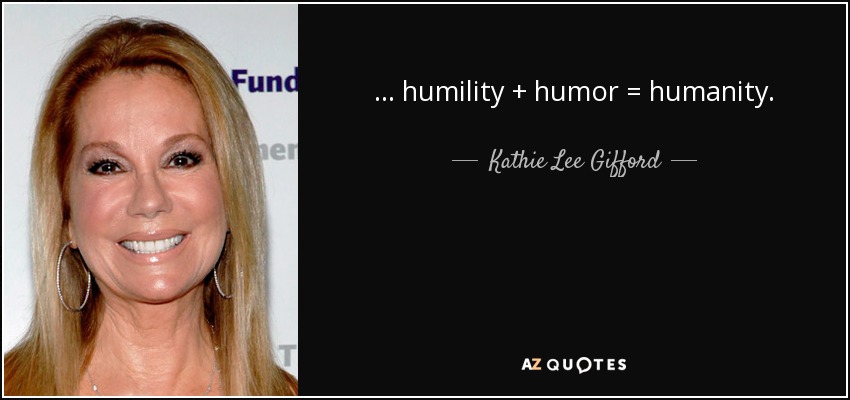 ... humility + humor = humanity. - Kathie Lee Gifford