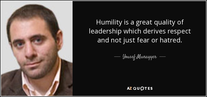 Humility is a great quality of leadership which derives respect and not just fear or hatred. - Yousef Munayyer