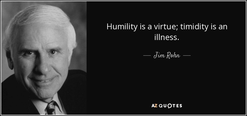 Humility is a virtue; timidity is an illness. - Jim Rohn