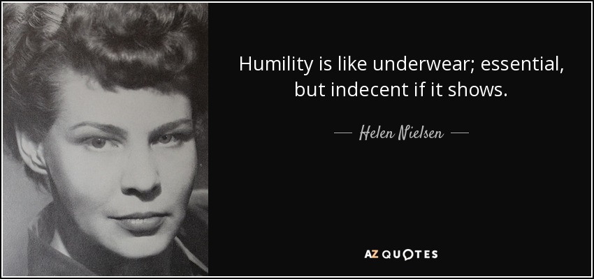 Humility is like underwear; essential, but indecent if it shows. - Helen Nielsen